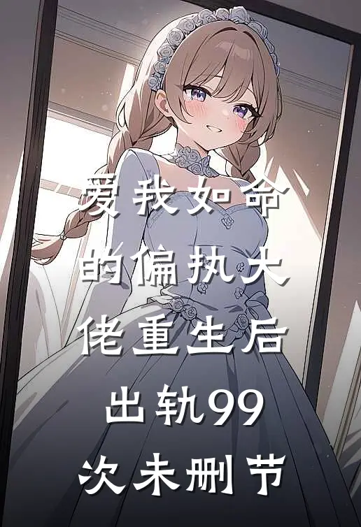 爱我如命的偏执大佬重生后,出轨99次未删节在线观看