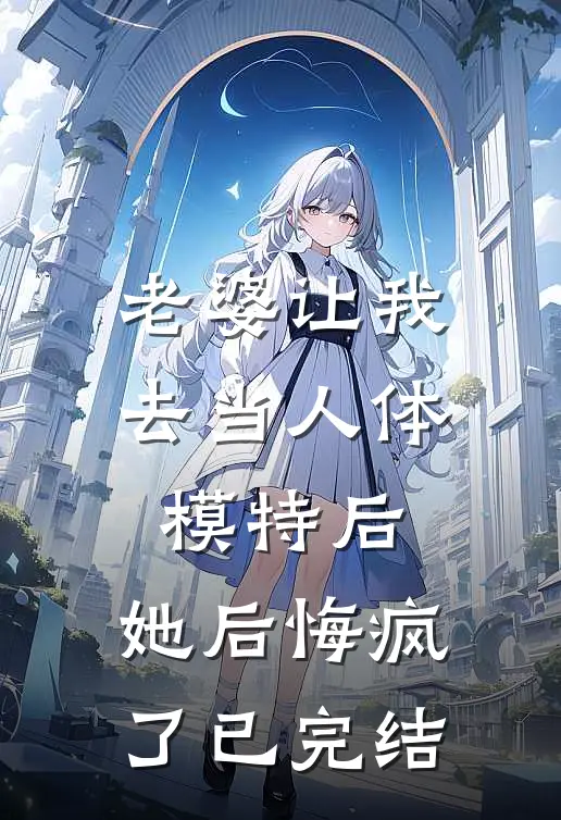 老婆让我去当人体模特后,她后悔疯了已完结