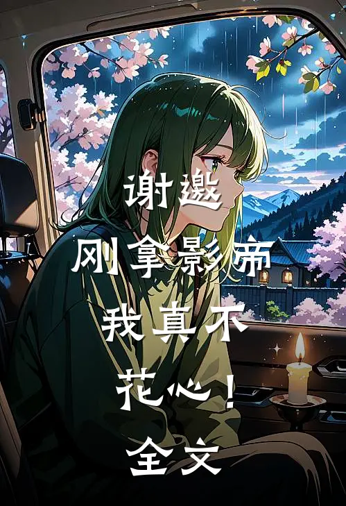 谢邀,刚拿影帝,我真不花心!全文免费