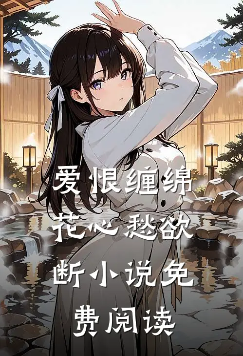 爱恨缠绵,花心愁欲断免费阅读无弹窗