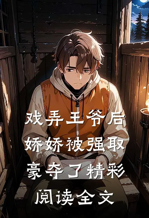 戏弄王爷后,娇娇被强取豪夺了精彩阅读全文