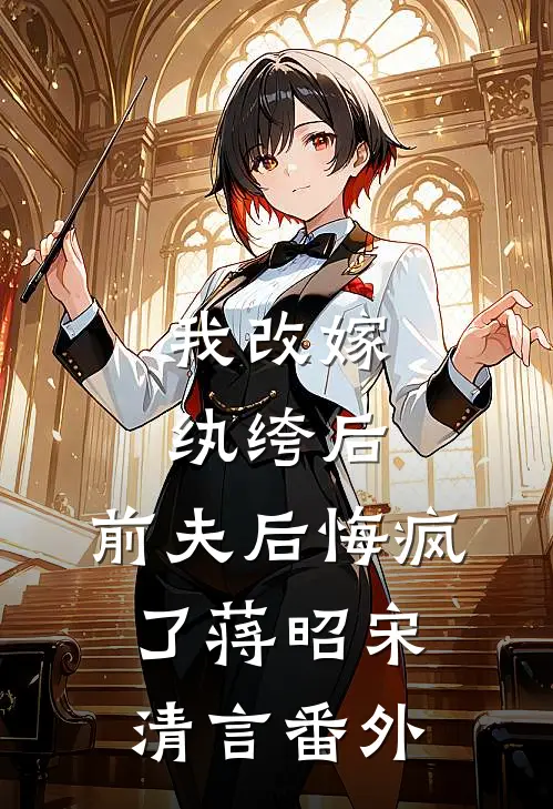 我改嫁纨绔后,前夫后悔疯了蒋昭宋清言 番外免费阅读