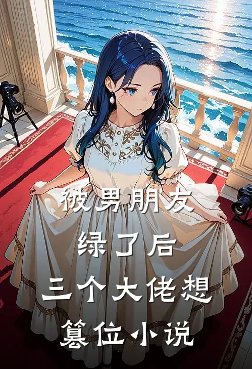 被男朋友绿了后,三个大佬想篡位在线阅读