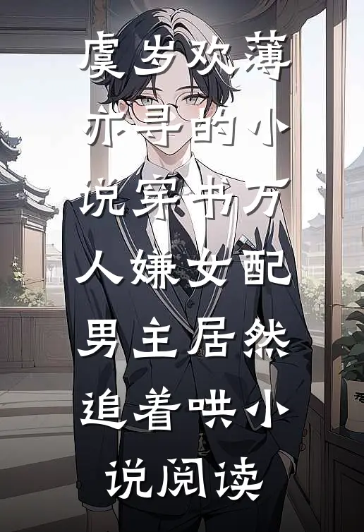 虞岁欢薄亦寻的小说穿书万人嫌女配，男主居然追着哄小说阅读