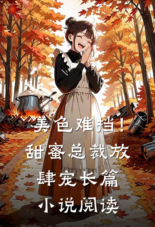 美色难挡!甜蜜总裁放肆宠长篇阅读全文