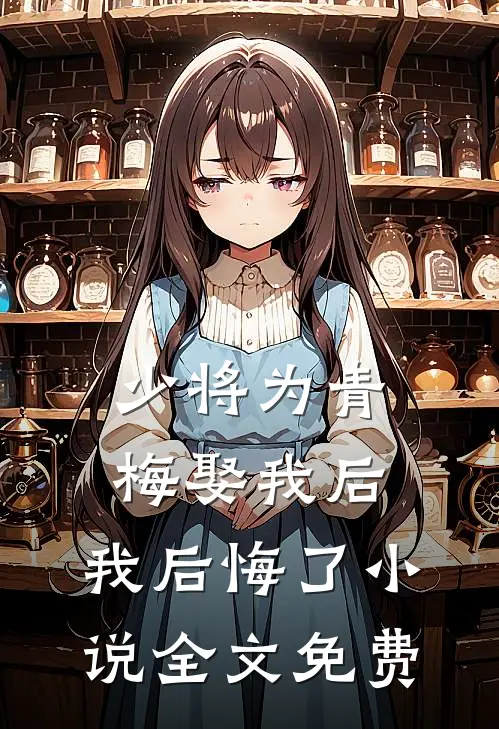少将为青梅娶我后,我后悔了全文免费