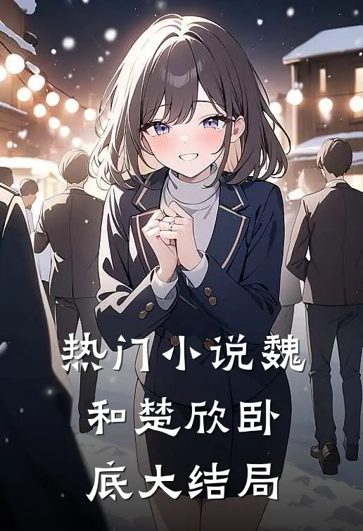 热门魏和楚欣卧底大结局免费阅读