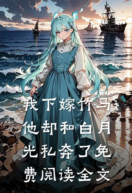 我下嫁竹马,他却和白月光私奔了免费阅读全文无弹窗