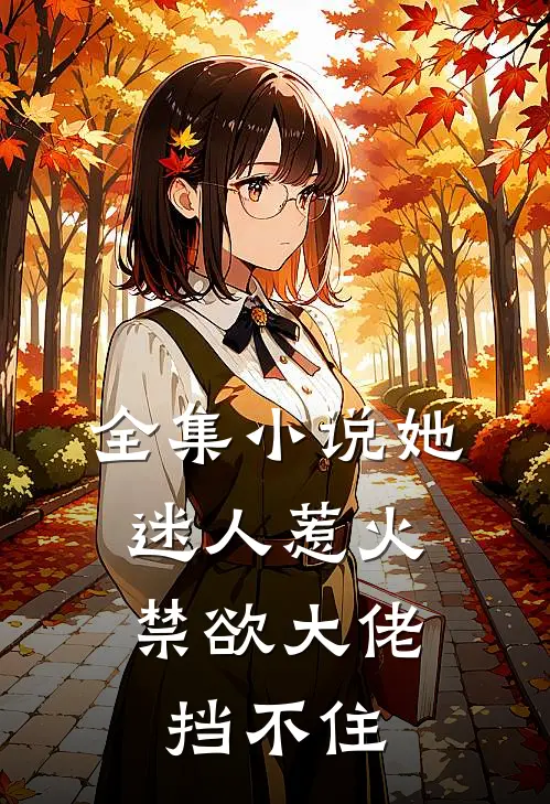 全集她迷人惹火,禁欲大佬挡不住我的思念