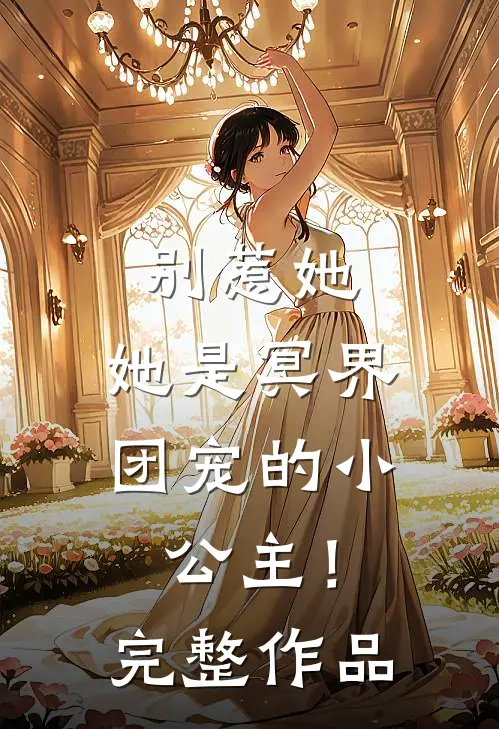 别惹她,她是冥界团宠的小公主!完整作品番外