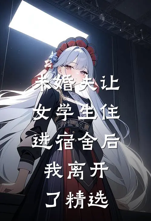 未婚夫让女学生住进宿舍后,我离开了精选