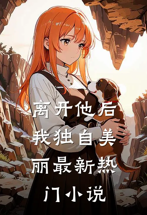 离开他后,我独自美丽最新热门免费阅读