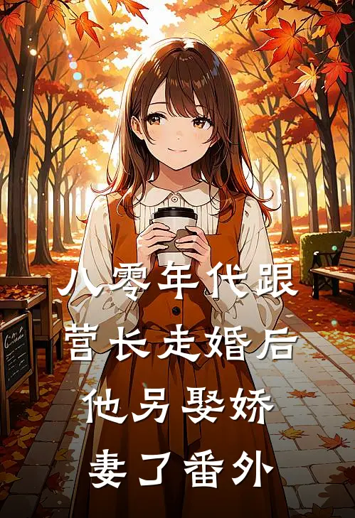 八零年代跟营长走婚后,他另娶娇妻了番外