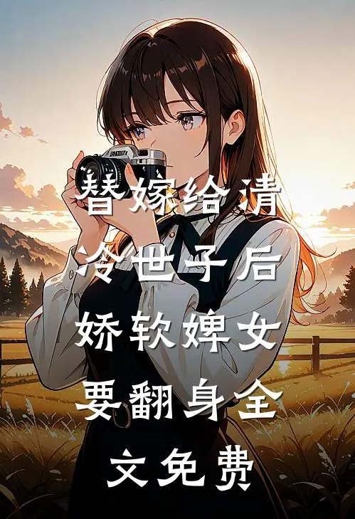 替嫁给清冷世子后,娇软婢女要翻身全文免费观看