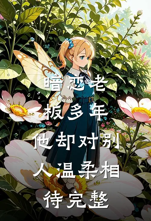 暗恋老板多年,他却对别人温柔相待完整