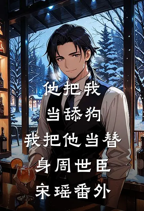 他把我当舔狗,我把他当替身周世臣宋瑶番外免费阅读