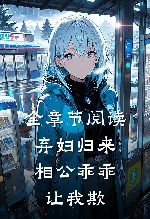 全章节阅读弃妇归来：相公乖乖让我欺