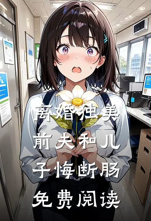 离婚独美,前夫和儿子悔断肠免费阅读