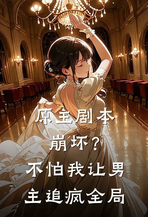 原主剧本崩坏?不怕,我让男主追疯全局免费阅读