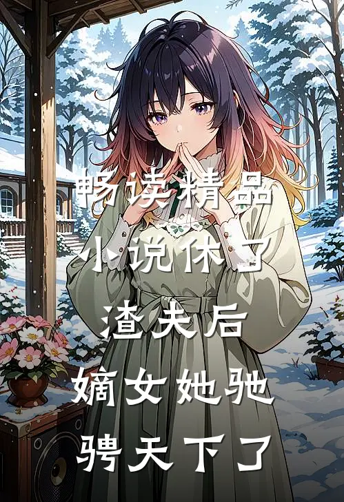 畅读精品休了渣夫后,嫡女她驰骋天下了免费阅读