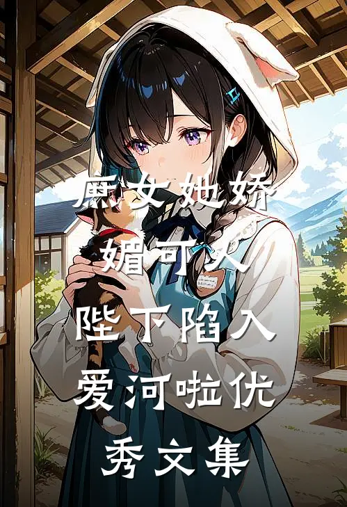 庶女她娇媚可人,陛下陷入爱河啦优秀文集在线阅读