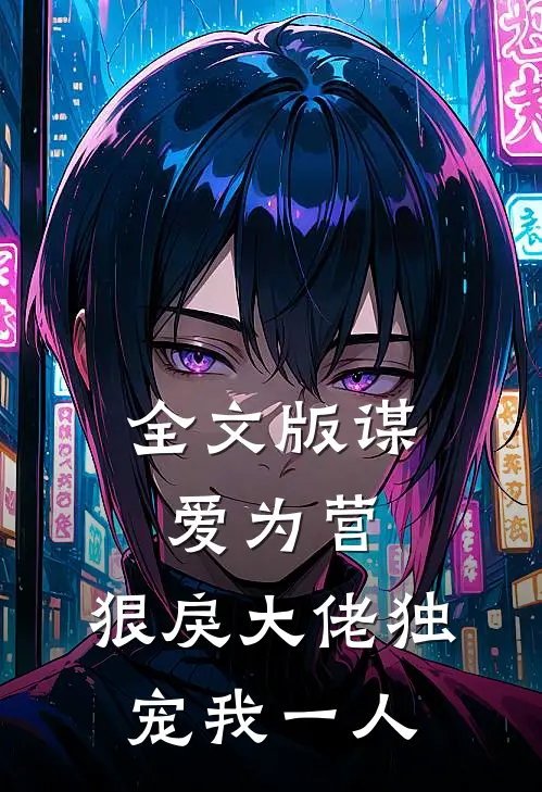 全文版谋爱为营：狠戾大佬独宠我一人