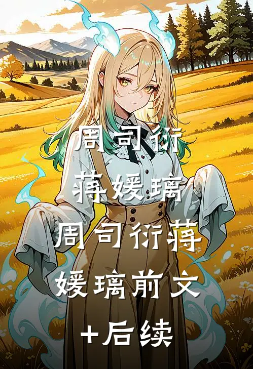 周司衍蒋媛璃: 周司衍蒋媛璃前文+后续
