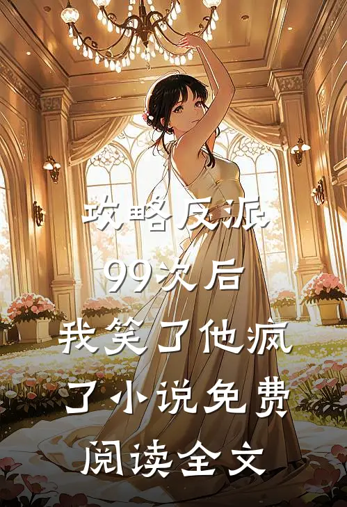攻略反派99次后,我笑了他疯了免费阅读全文无弹窗