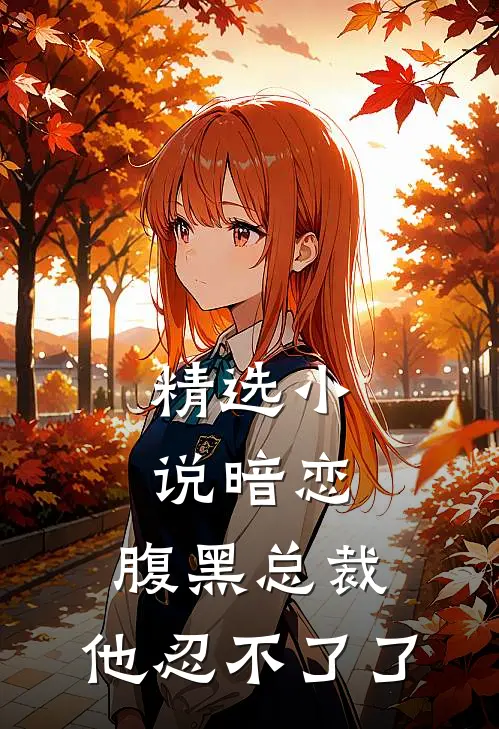 精选暗恋腹黑总裁,他忍不了了全文阅读