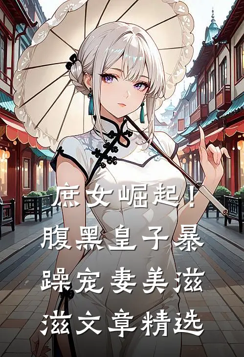 庶女崛起!腹黑皇子暴躁宠妻美滋滋文章精选免费阅读