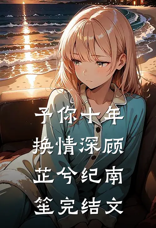 予你十年换情深顾芷兮纪南笙完结文