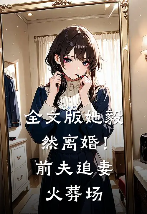 全文版她毅然离婚!前夫追妻火葬场