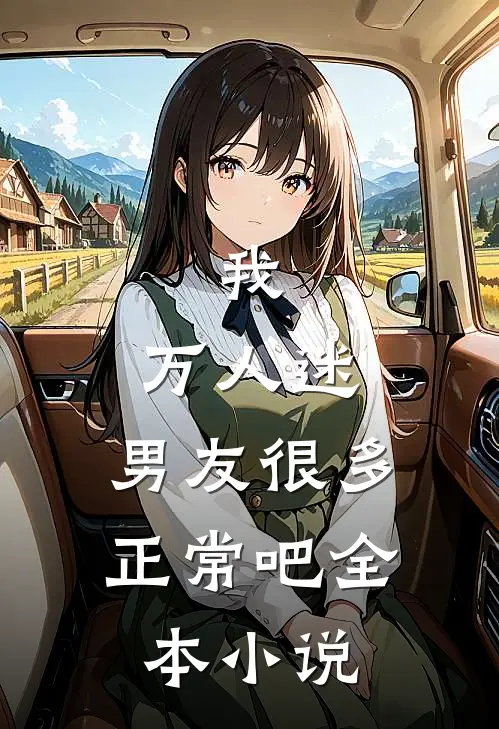 我,万人迷,男友很多正常吧全本免费阅读