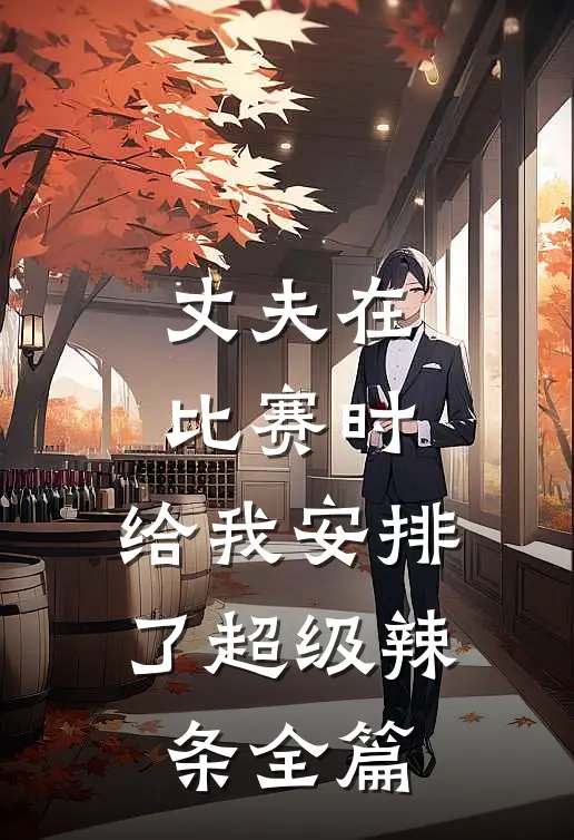 丈夫在比赛时,给我安排了超级辣条全篇
