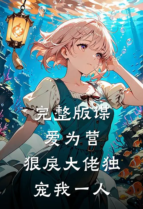 完整版谋爱为营：狠戾大佬独宠我一人