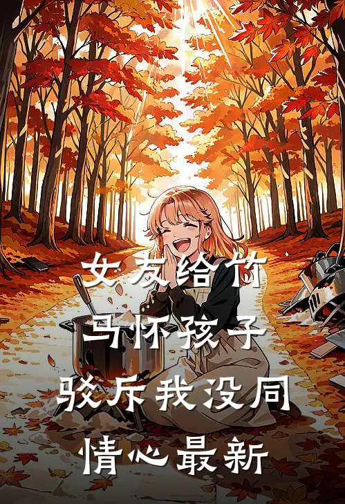 女友给竹马怀孩子,驳斥我没同情心最新