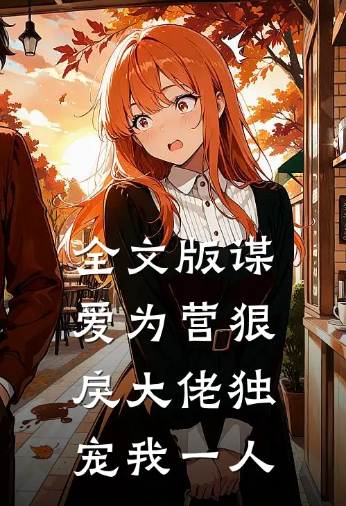 全文版谋爱为营狠戾大佬独宠我一人