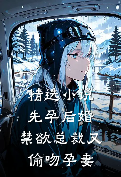 精选先孕后婚,禁欲总裁又偷吻孕妻全文阅读