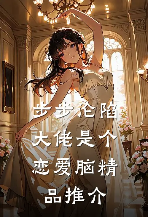 步步沦陷，大佬是个恋爱脑精品推介