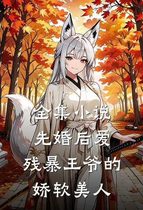 全集先婚后爱残暴王爷的娇软美人免费阅读