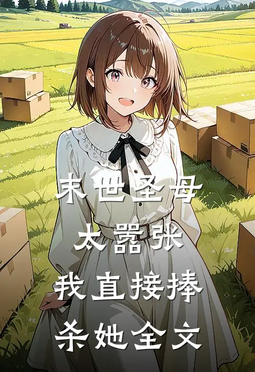 末世圣母太嚣张,我直接捧杀她全文