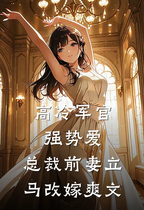 高冷军官强势爱,总裁前妻立马改嫁爽文完结