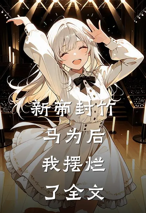 新帝封竹马为后,我摆烂了全文在线阅读