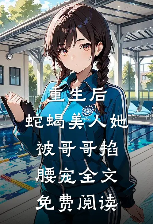 重生后,蛇蝎美人她被哥哥掐腰宠全文免费阅读无弹窗