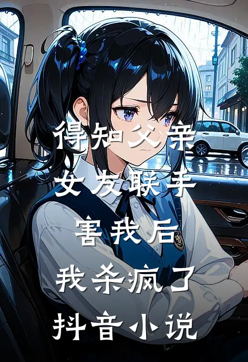得知父亲女友联手害我后,我杀疯了抖音叫
