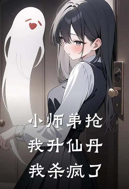 小师弟抢我升仙丹，我杀疯了