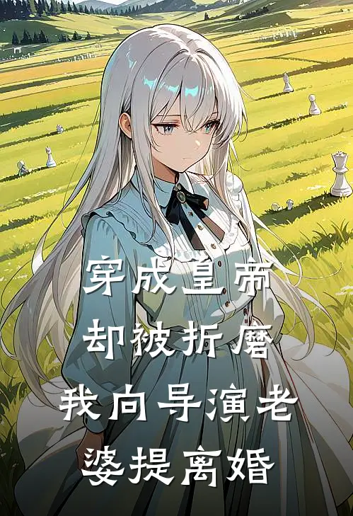 穿成皇帝却被折磨，我向导演老婆提离婚