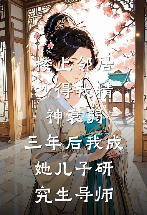楼上邻居吵得我精神衰弱，三年后我成她儿子研究生导师