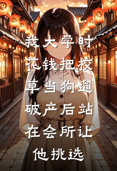 我大学时花钱把校草当狗遛，破产后站在会所让他挑选