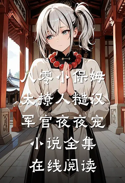 八零小保姆太撩人糙汉军官夜夜宠小说全集在线阅读